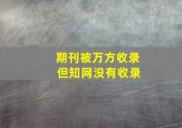 期刊被万方收录 但知网没有收录